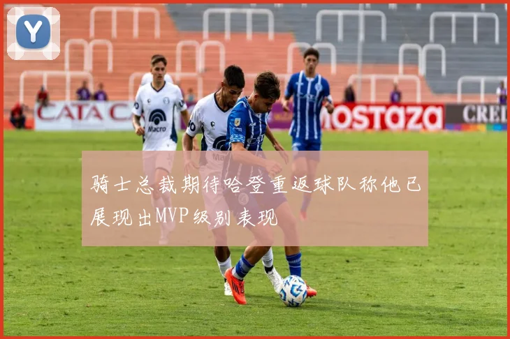 骑士总裁期待哈登重返球队称他已展现出MVP级别表现