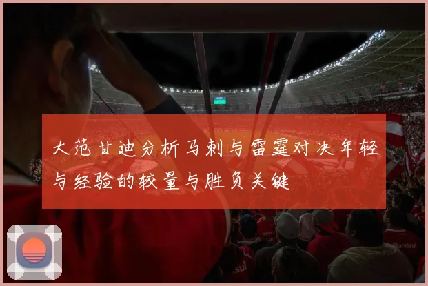 大范甘迪分析马刺与雷霆对决年轻与经验的较量与胜负关键
