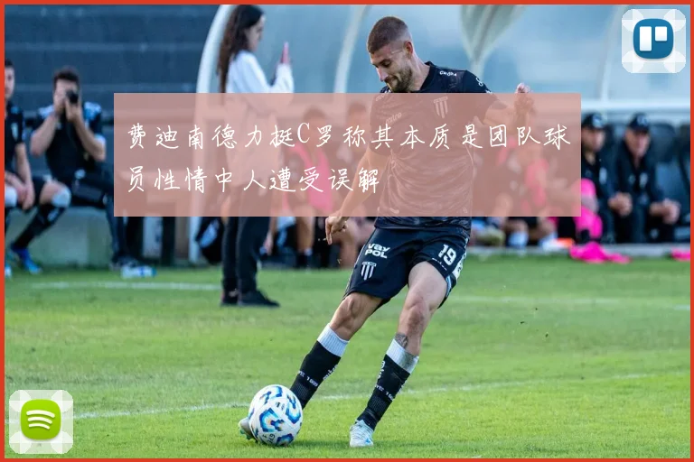 费迪南德力挺C罗称其本质是团队球员性情中人遭受误解