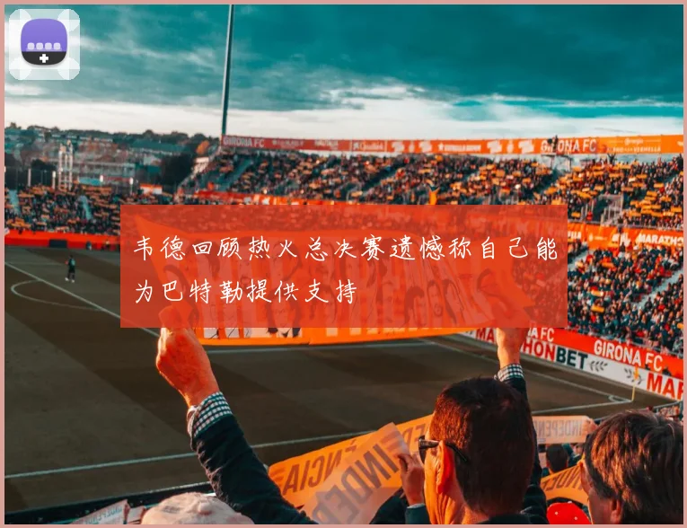 韦德回顾热火总决赛遗憾称自己能为巴特勒提供支持