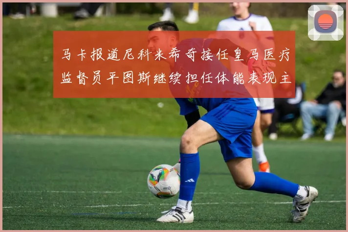 马卡报道尼科米希奇接任皇马医疗监督员平图斯继续担任体能表现主管