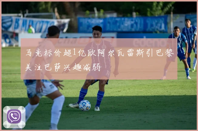 马竞标价超1亿欧阿尔瓦雷斯引巴黎关注巴萨兴趣减弱