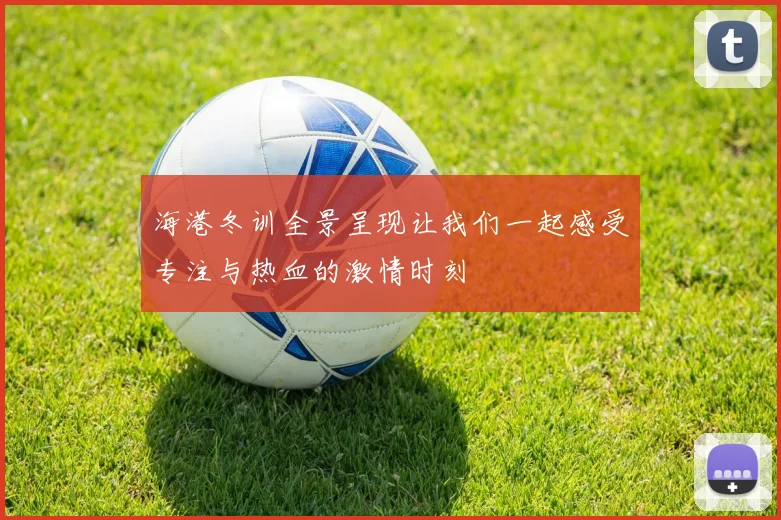 海港冬训全景呈现让我们一起感受专注与热血的激情时刻