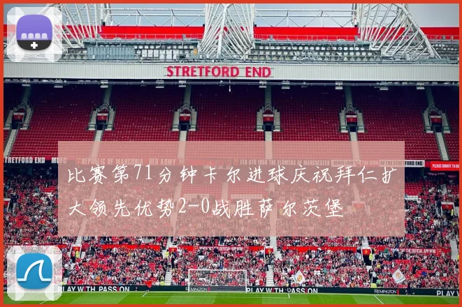 比赛第71分钟卡尔进球庆祝拜仁扩大领先优势2-0战胜萨尔茨堡