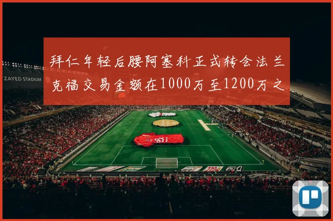 拜仁年轻后腰阿塞科正式转会法兰克福交易金额在1000万至1200万之间