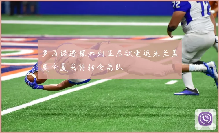 罗马诺透露加利亚尼欲重返米兰莱奥今夏或将转会离队