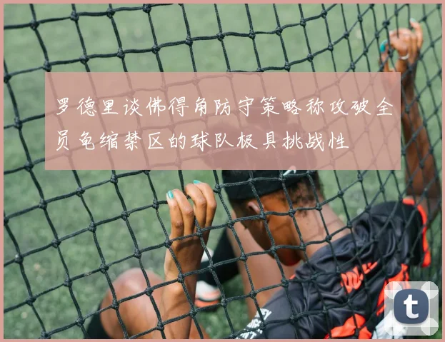 罗德里谈佛得角防守策略称攻破全员龟缩禁区的球队极具挑战性