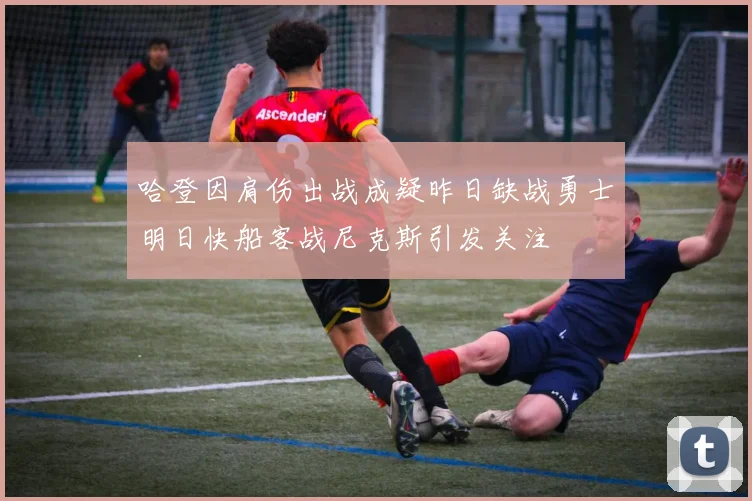 哈登因肩伤出战成疑昨日缺战勇士明日快船客战尼克斯引发关注