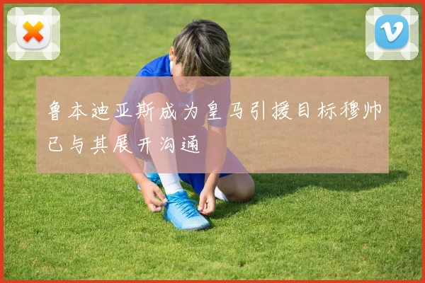 鲁本迪亚斯成为皇马引援目标穆帅已与其展开沟通