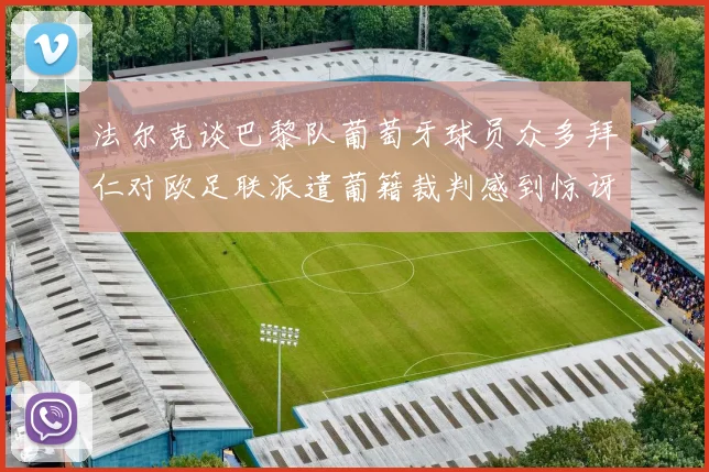法尔克谈巴黎队葡萄牙球员众多拜仁对欧足联派遣葡籍裁判感到惊讶