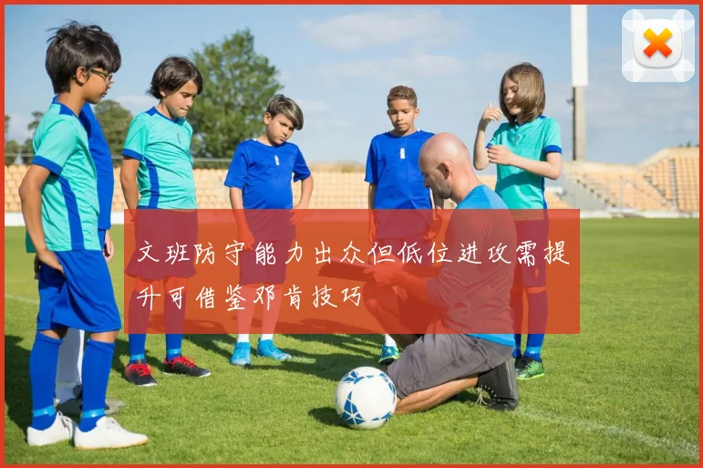 文班防守能力出众但低位进攻需提升可借鉴邓肯技巧